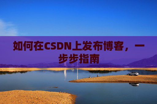 如何在CSDN上发布博客,一步步指南
